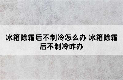 冰箱除霜后不制冷怎么办 冰箱除霜后不制冷咋办